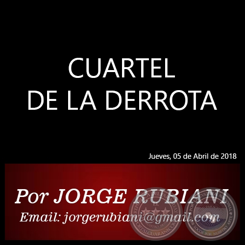 CUARTEL DE LA DERROTA - Autor: JORGE RUBIANI - Jueves, 05 de Abril de 2018
